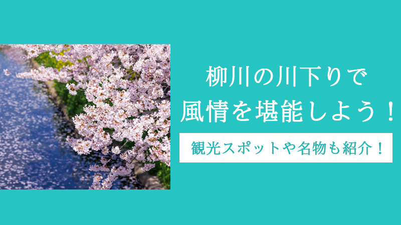 柳川の川下りで風情を堪能しよう！観光スポットや名物も紹介！